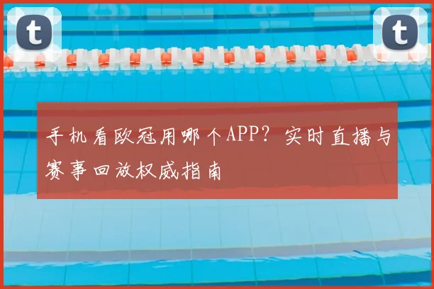 手机看欧冠用哪个APP？实时直播与赛事回放权威指南