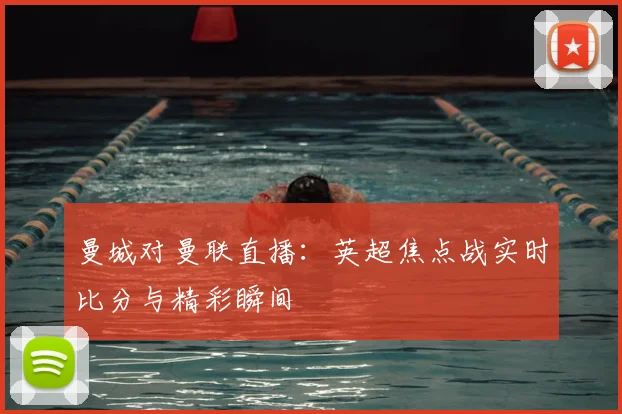 曼城对曼联直播：英超焦点战实时比分与精彩瞬间