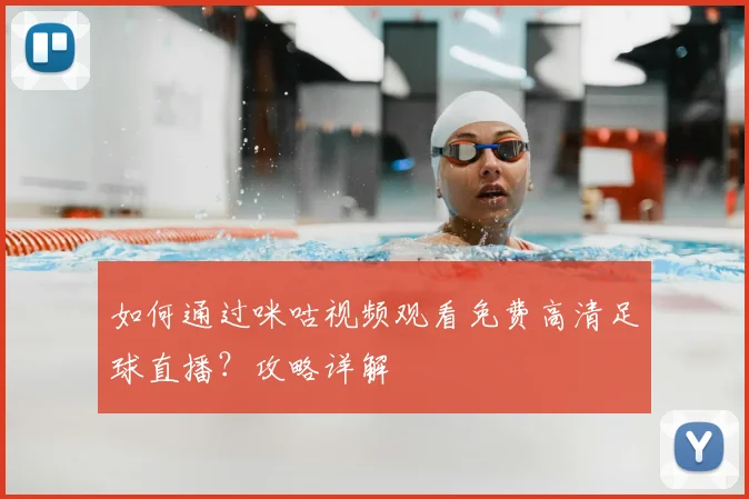 如何通过咪咕视频观看免费高清足球直播？攻略详解