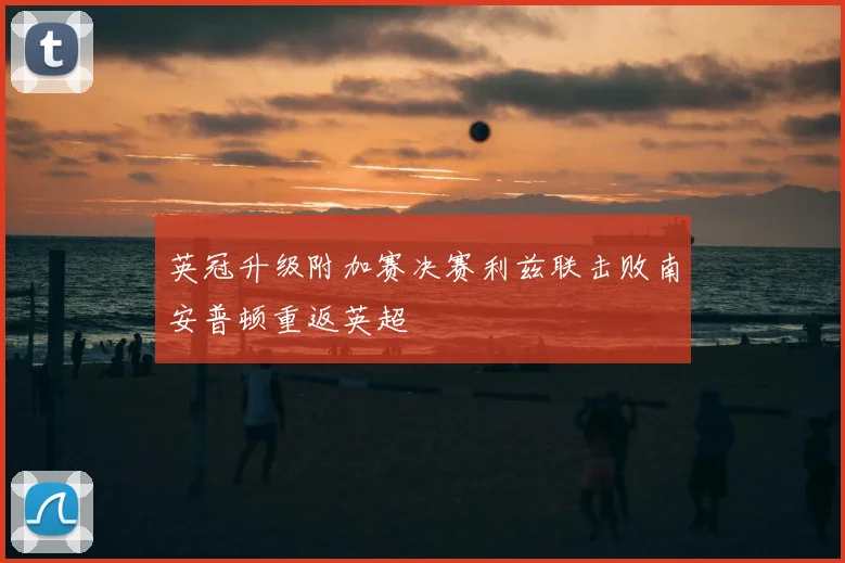 英冠升级附加赛决赛利兹联击败南安普顿重返英超