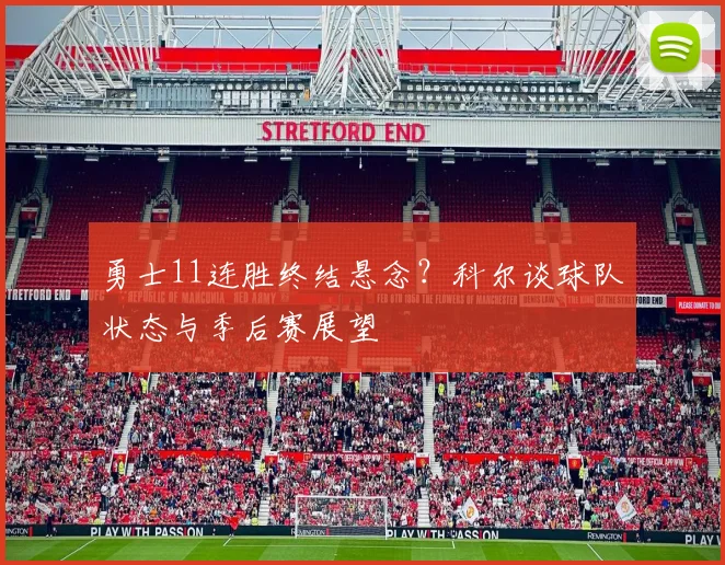 勇士11连胜终结悬念？科尔谈球队状态与季后赛展望