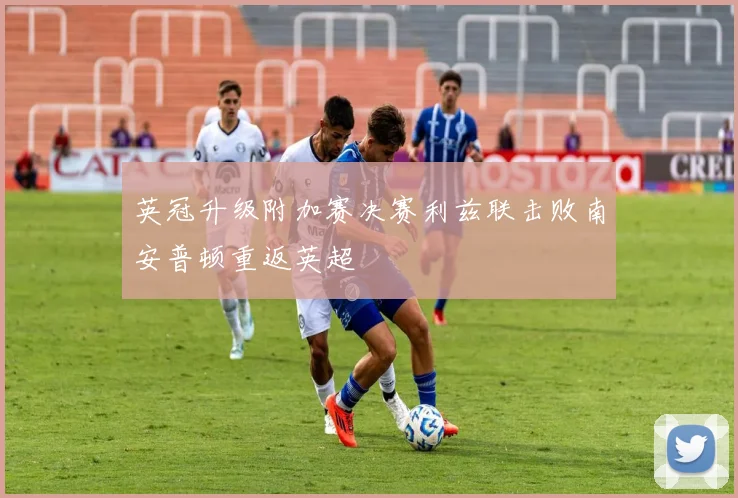 英冠升级附加赛决赛利兹联击败南安普顿重返英超