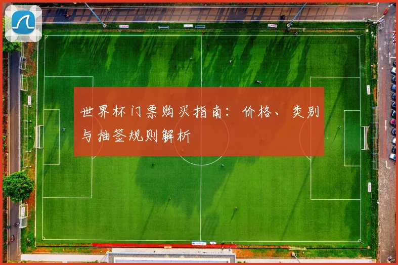 世界杯门票购买指南：价格、类别与抽签规则解析