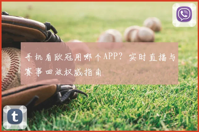 手机看欧冠用哪个APP？实时直播与赛事回放权威指南