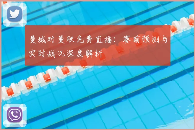 曼城对曼联免费直播：赛前预测与实时战况深度解析