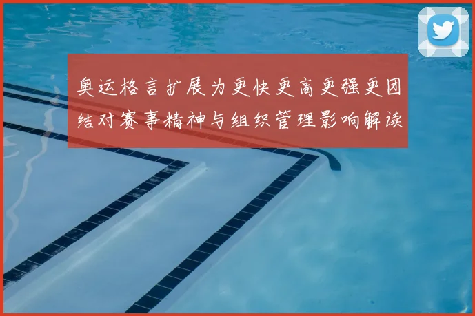 奥运格言扩展为更快更高更强更团结对赛事精神与组织管理影响解读