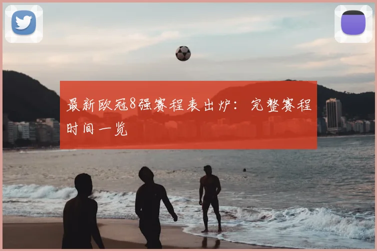 最新欧冠8强赛程表出炉：完整赛程时间一览